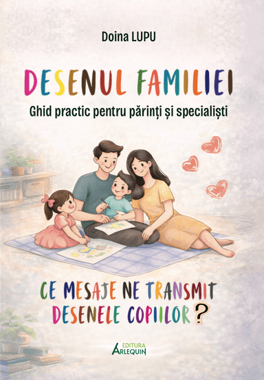 Desenul Familiei – Ce Mesaje Ne Transmit Desenele Copiilor? Ghid Practic pentru Părinți și Specialiști – Doina Lupu