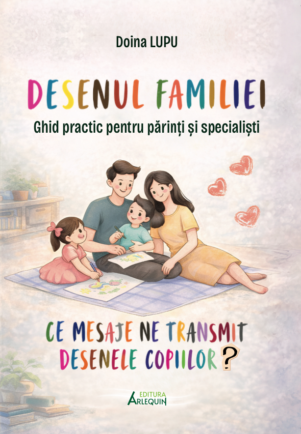 Desenul Familiei – Ce Mesaje Ne Transmit Desenele Copiilor? Ghid Practic pentru Părinți și Specialiști – Doina Lupu